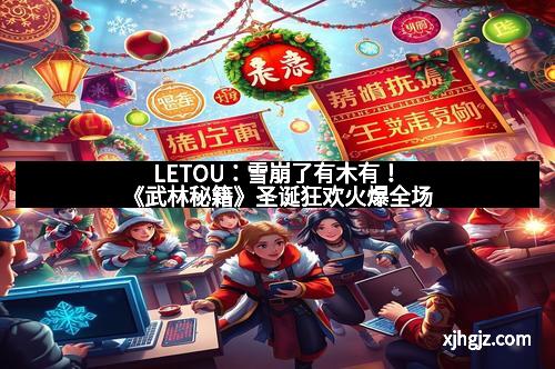 LETOU:雪崩了有木有!《武林秘籍》圣诞狂欢火爆全场