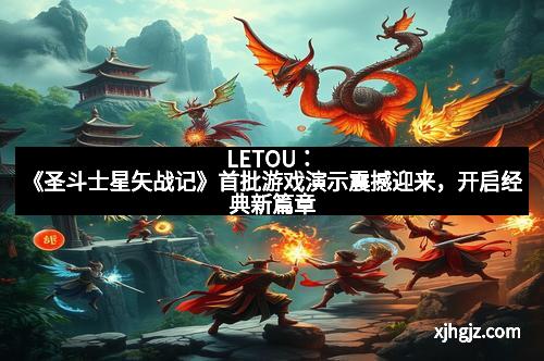 LETOU:《圣斗士星矢战记》首批游戏演示震撼迎来,开启经典新篇章
