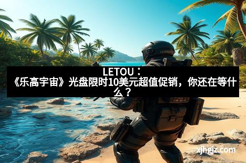 LETOU:《乐高宇宙》光盘限时10美元超值促销,你还在等什么?